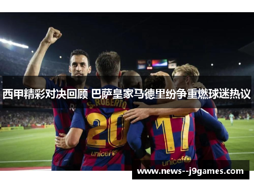 西甲精彩对决回顾 巴萨皇家马德里纷争重燃球迷热议