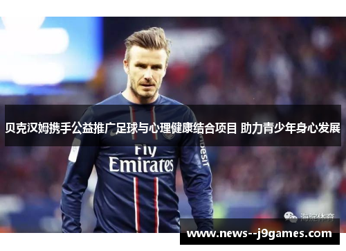贝克汉姆携手公益推广足球与心理健康结合项目 助力青少年身心发展