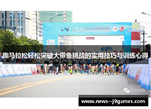 跑马拉松轻松突破大带鱼挑战的实用技巧与训练心得
