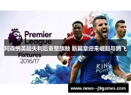 阿森纳英超失利后重整旗鼓 新篇章迎来崛起与腾飞