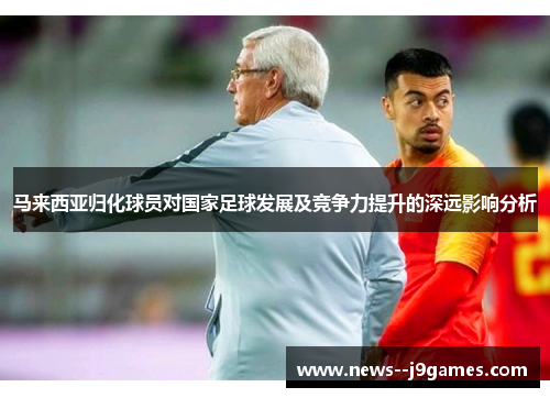 马来西亚归化球员对国家足球发展及竞争力提升的深远影响分析