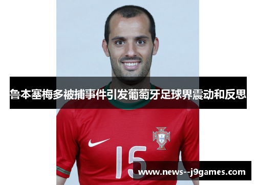 鲁本塞梅多被捕事件引发葡萄牙足球界震动和反思