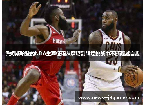 詹姆斯哈登的NBA生涯征程从磨砺到辉煌挑战中不断超越自我