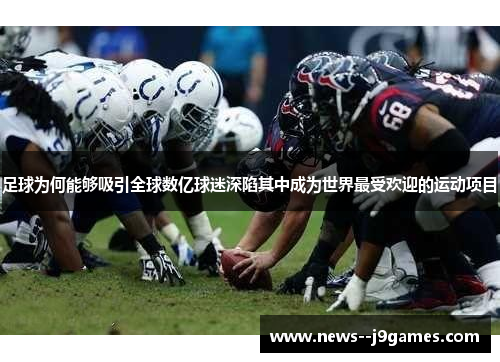足球为何能够吸引全球数亿球迷深陷其中成为世界最受欢迎的运动项目