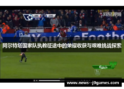 阿尔特塔国家队执教征途中的荣耀收获与艰难挑战探索