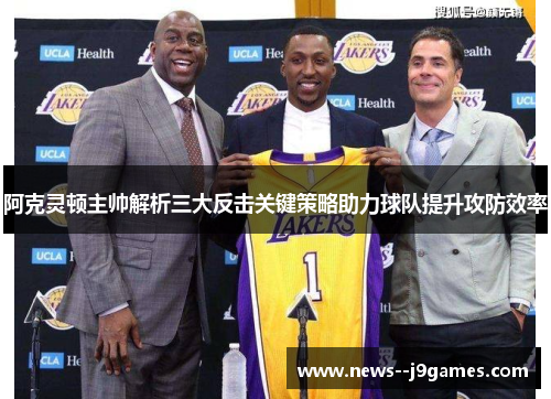阿克灵顿主帅解析三大反击关键策略助力球队提升攻防效率 阿克灵顿主帅解析三大反击关键策略助力球队提升攻防效率