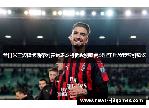 昔日米兰边锋卡斯蒂列霍远走沙特低级别联赛职业生涯急转弯引热议