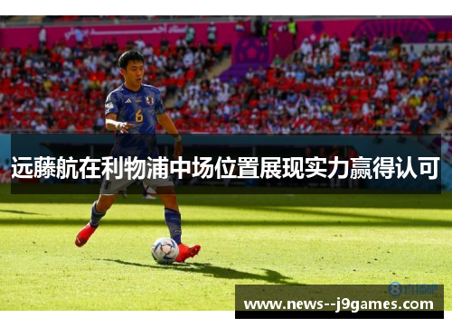 远藤航在利物浦中场位置展现实力赢得认可