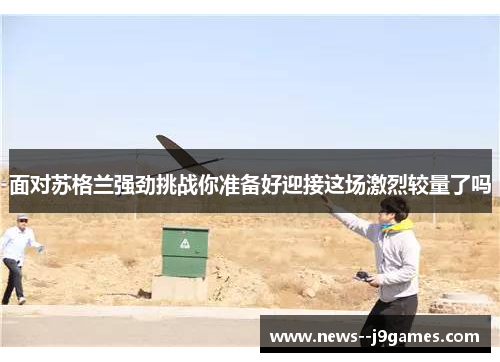 面对苏格兰强劲挑战你准备好迎接这场激烈较量了吗