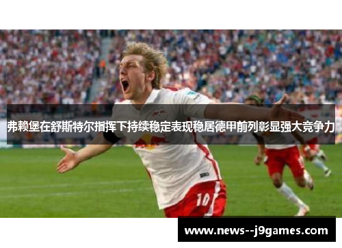 弗赖堡在舒斯特尔指挥下持续稳定表现稳居德甲前列彰显强大竞争力