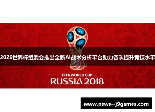 2026世界杯组委会推出全新AI战术分析平台助力各队提升竞技水平
