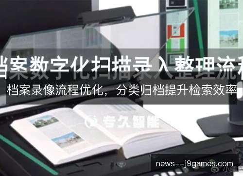 档案录像流程优化,分类归档提升检索效率 档案录像流程优化,分类归档提升检索效率
