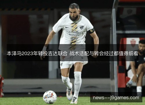 本泽马2023年转投吉达联合 战术适配与转会经过都值得细看 本泽马2023年转投吉达联合 战术适配与转会经过都值得细看